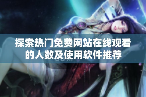探索熱門免費網(wǎng)站在線觀看的人數(shù)及使用軟件推薦