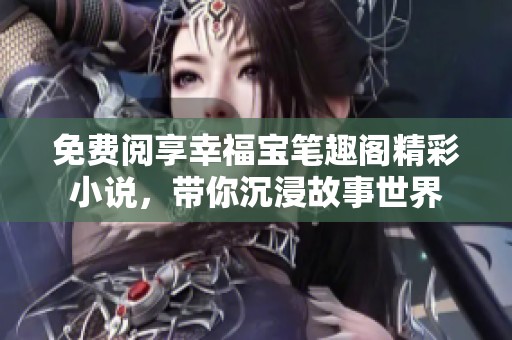 免費(fèi)閱享幸福寶筆趣閣精彩小說(shuō)，帶你沉浸故事世界