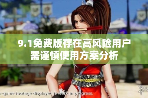 9.1免費版存在高風(fēng)險用戶需謹(jǐn)慎使用方案分析