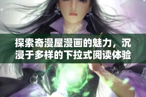 探索奇漫屋漫畫的魅力，沉浸于多樣的下拉式閱讀體驗(yàn)