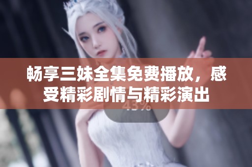 暢享三妹全集免費播放，感受精彩劇情與精彩演出