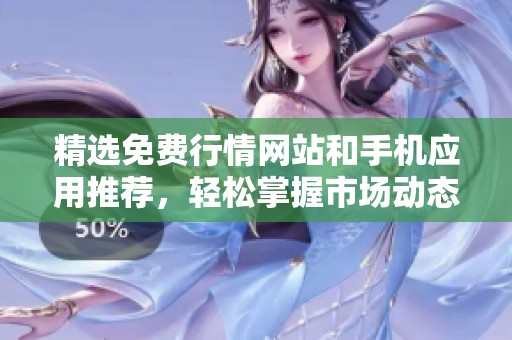 精選免費行情網(wǎng)站和手機應(yīng)用推薦，輕松掌握市場動態(tài)