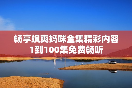 暢享颯爽媽咪全集精彩內容1到100集免費暢聽
