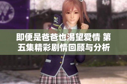 即便是爸爸也渴望愛情 第五集精彩劇情回顧與分析
