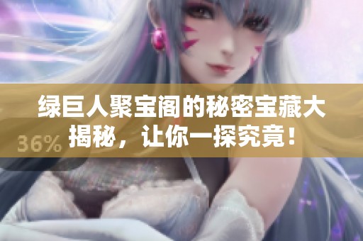 綠巨人聚寶閣的秘密寶藏大揭秘，讓你一探究竟！