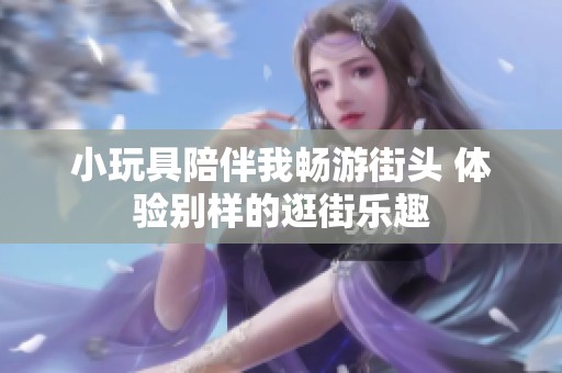 小玩具陪伴我暢游街頭 體驗別樣的逛街樂趣