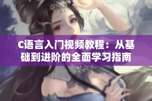 C語言入門視頻教程：從基礎(chǔ)到進(jìn)階的全面學(xué)習(xí)指南