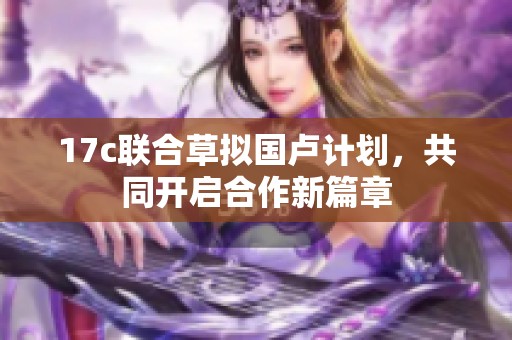 17c聯(lián)合草擬國盧計劃，共同開啟合作新篇章