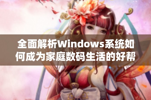 全面解析Windows系統(tǒng)如何成為家庭數(shù)碼生活的好幫手