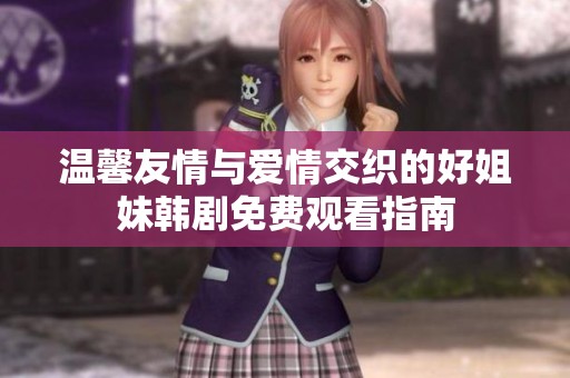 溫馨友情與愛情交織的好姐妹韓劇免費觀看指南