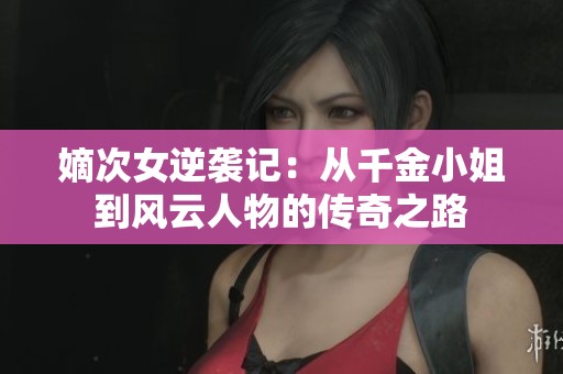 嫡次女逆襲記：從千金小姐到風(fēng)云人物的傳奇之路