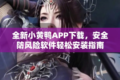 全新小黃鴨APP下載，安全防風(fēng)險(xiǎn)軟件輕松安裝指南