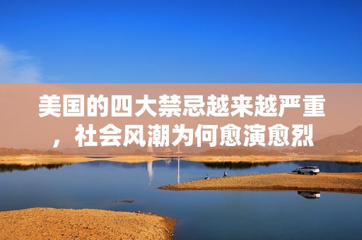 美國(guó)的四大禁忌越來(lái)越嚴(yán)重,社會(huì)風(fēng)潮為何愈演愈烈 美國(guó)的四大禁忌越來(lái)越嚴(yán)重,社會(huì)風(fēng)潮為何愈演愈烈