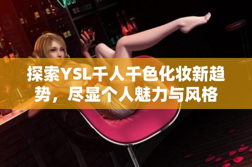 探索YSL千人千色化妝新趨勢，盡顯個(gè)人魅力與風(fēng)格