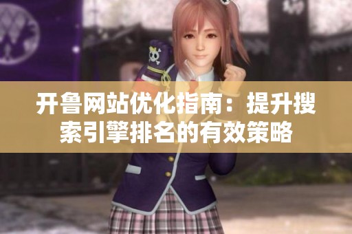 開魯網(wǎng)站優(yōu)化指南：提升搜索引擎排名的有效策略