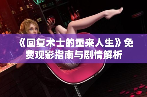 《回復(fù)術(shù)士的重來人生》免費(fèi)觀影指南與劇情解析