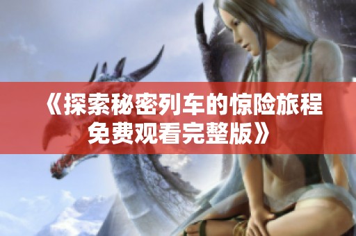 《探索秘密列車的驚險旅程免費(fèi)觀看完整版》