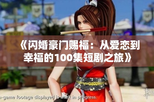 《閃婚豪門(mén)賜福：從愛(ài)戀到幸福的100集短劇之旅》
