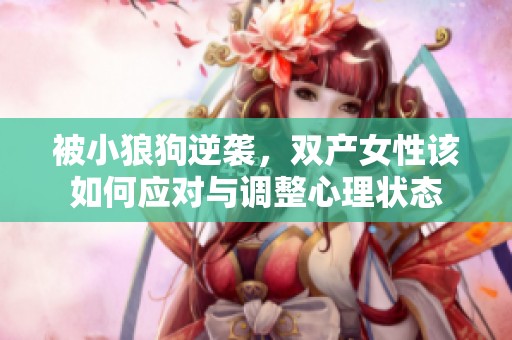 被小狼狗逆襲，雙產女性該如何應對與調整心理狀態(tài)