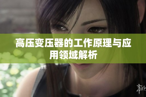 高壓變壓器的工作原理與應(yīng)用領(lǐng)域解析