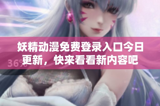 妖精動漫免費登錄入口今日更新，快來看看新內(nèi)容吧