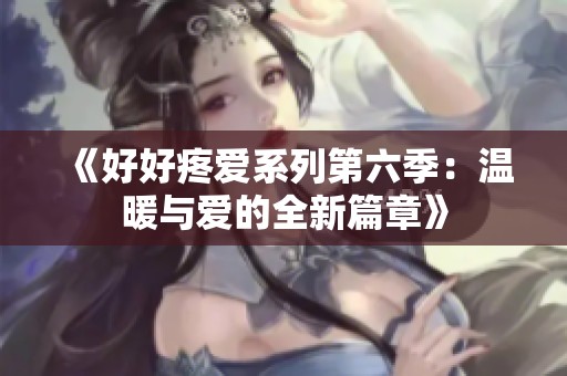 《好好疼愛系列第六季：溫暖與愛的全新篇章》