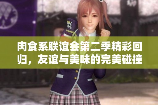 肉食系聯(lián)誼會(huì)第二季精彩回歸，友誼與美味的完美碰撞