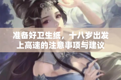 準(zhǔn)備好衛(wèi)生紙，十八歲出發(fā)上高速的注意事項(xiàng)與建議