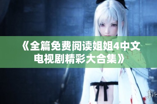 《全篇免費閱讀姐姐4中文電視劇精彩大合集》