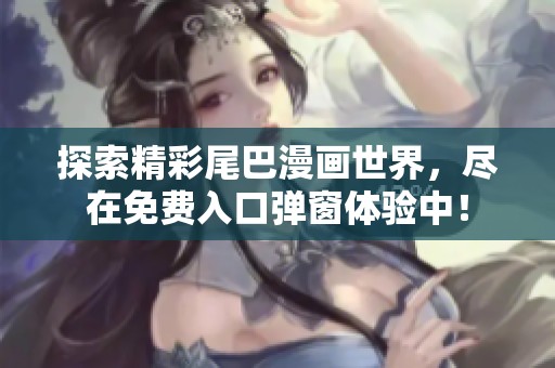 探索精彩尾巴漫畫世界，盡在免費入口彈窗體驗中！