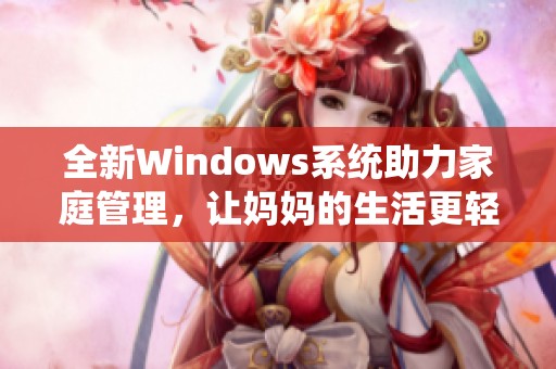 全新Windows系統(tǒng)助力家庭管理，讓媽媽的生活更輕松
