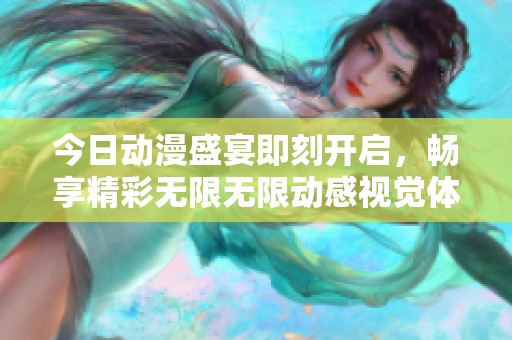 今日動(dòng)漫盛宴即刻開(kāi)啟，暢享精彩無(wú)限無(wú)限動(dòng)感視覺(jué)體驗(yàn)
