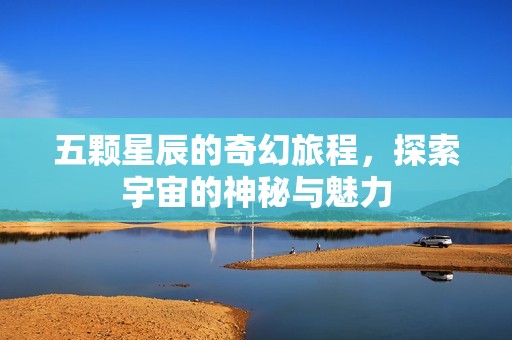五顆星辰的奇幻旅程，探索宇宙的神秘與魅力