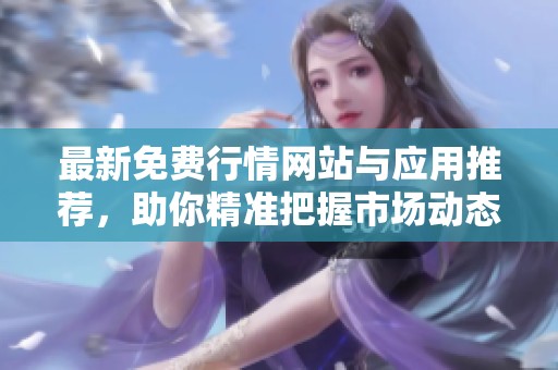 最新免費行情網(wǎng)站與應(yīng)用推薦，助你精準把握市場動態(tài)