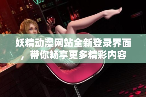妖精動漫網(wǎng)站全新登錄界面，帶你暢享更多精彩內(nèi)容
