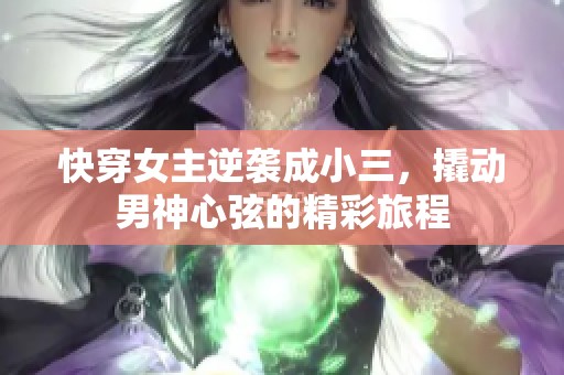 快穿女主逆襲成小三，撬動(dòng)男神心弦的精彩旅程