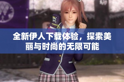 全新伊人下載體驗，探索美麗與時尚的無限可能