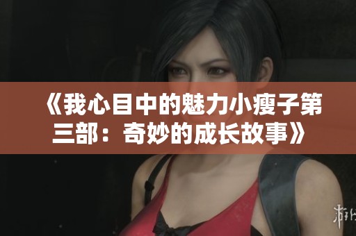 《我心目中的魅力小瘦子第三部：奇妙的成長故事》