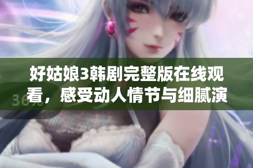 好姑娘3韓劇完整版在線觀看，感受動人情節(jié)與細(xì)膩演繹
