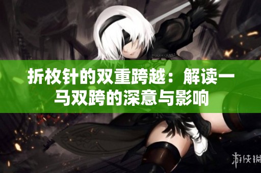 折枚針的雙重跨越：解讀一馬雙跨的深意與影響