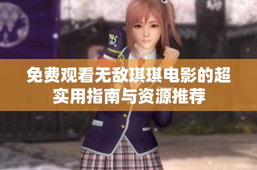 免費觀看無敵琪琪電影的超實用指南與資源推薦