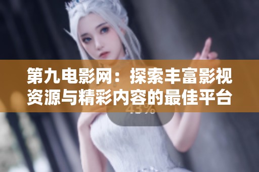 第九電影網(wǎng)：探索豐富影視資源與精彩內(nèi)容的最佳平臺(tái)