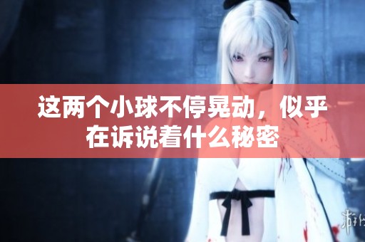 這兩個(gè)小球不停晃動(dòng)，似乎在訴說著什么秘密