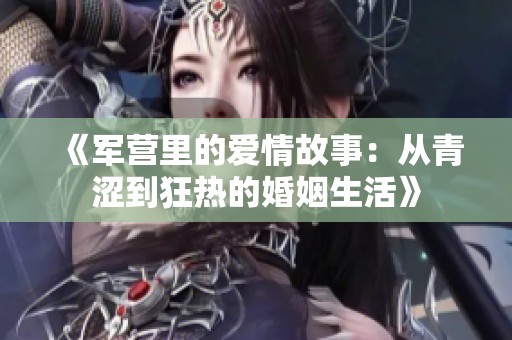 《軍營里的愛情故事：從青澀到狂熱的婚姻生活》