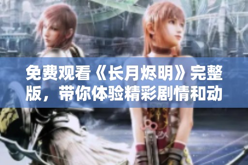 免費觀看《長月燼明》完整版，帶你體驗精彩劇情和動人故事