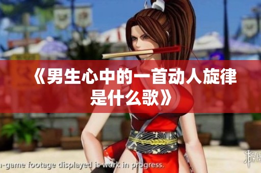 《男生心中的一首動人旋律是什么歌》