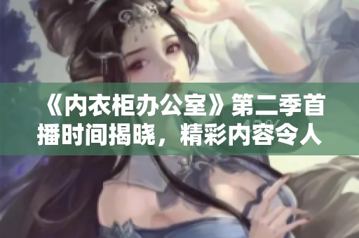 《內(nèi)衣柜辦公室》第二季首播時間揭曉，精彩內(nèi)容令人期待