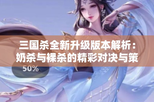 三國(guó)殺全新升級(jí)版本解析:奶殺與裸殺的精彩對(duì)決與策略選擇 三國(guó)殺全新升級(jí)版本解析:奶殺與裸殺的精彩對(duì)決與策略選擇