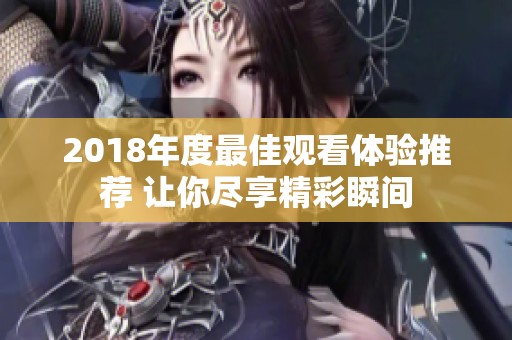 2018年度最佳觀看體驗推薦 讓你盡享精彩瞬間