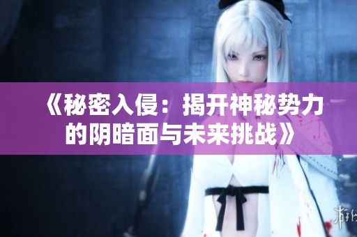 《秘密入侵：揭開神秘勢(shì)力的陰暗面與未來(lái)挑戰(zhàn)》